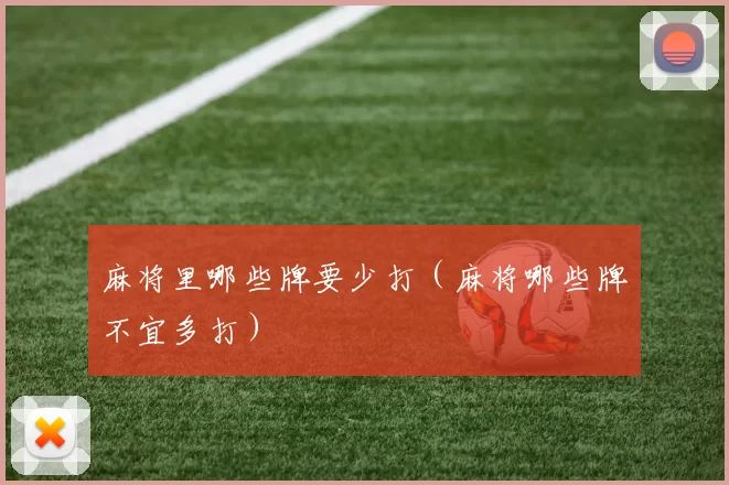 麻将里哪些牌要少打（麻将哪些牌不宜多打）