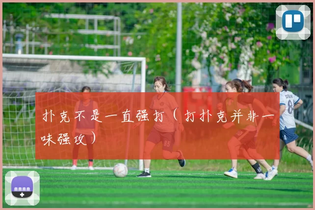 扑克不是一直强打（打扑克并非一味强攻）