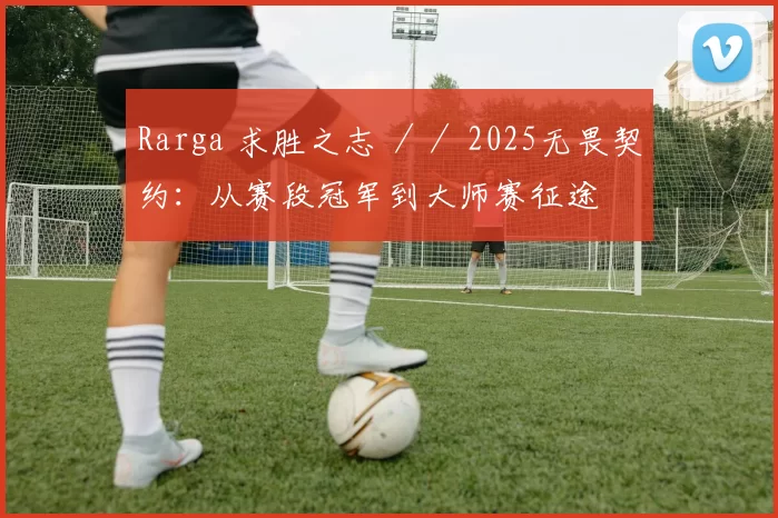 Rarga 求胜之志 ／／ 2025无畏契约：从赛段冠军到大师赛征途