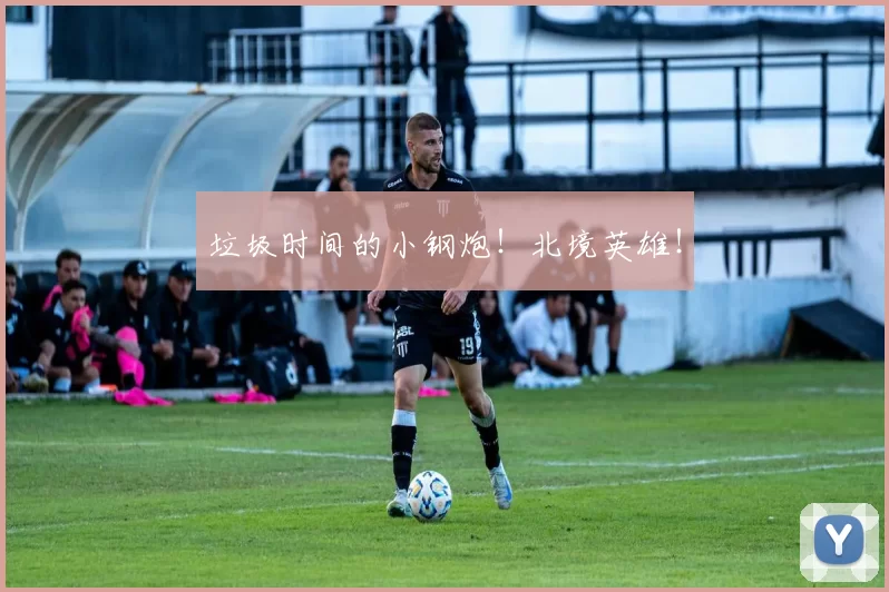 垃圾时间的小钢炮！北境英雄！