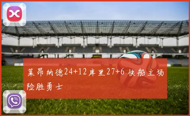 莱昂纳德24+12库里27+6 快船主场险胜勇士