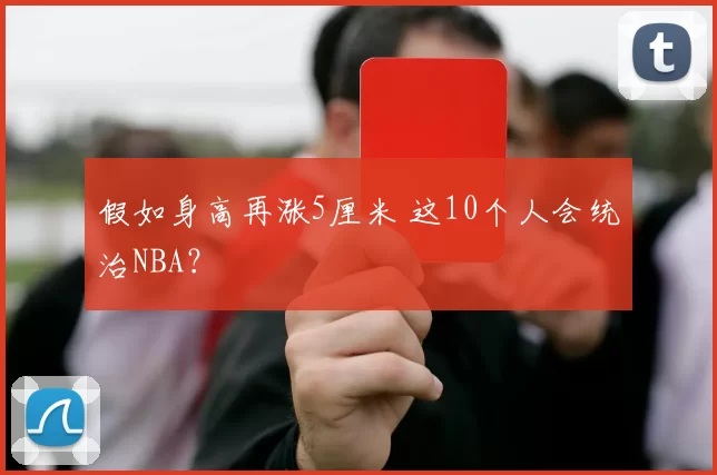 假如身高再涨5厘米 这10个人会统治NBA？