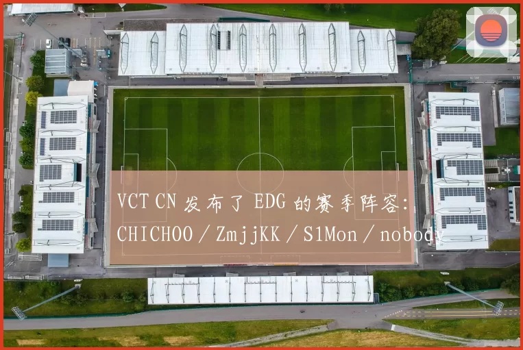 VCT CN 发布了 EDG 的赛季阵容：CHICHOO／ZmjjKK／S1Mon／nobody／Smoggy