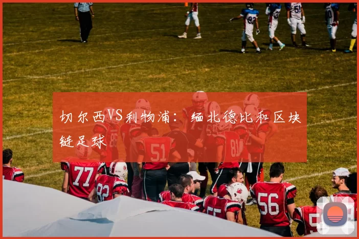 切尔西VS利物浦：缅北德比和区块链足球