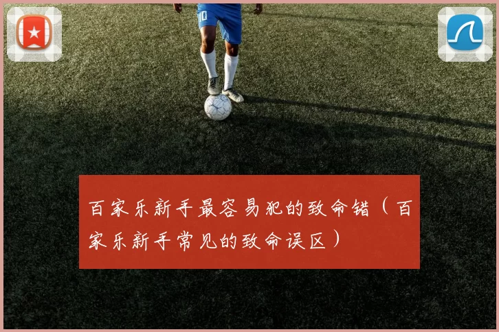 百家乐新手最容易犯的致命错（百家乐新手常见的致命误区）
