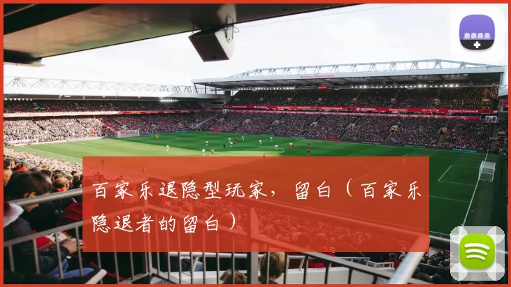 百家乐退隐型玩家，留白（百家乐隐退者的留白）