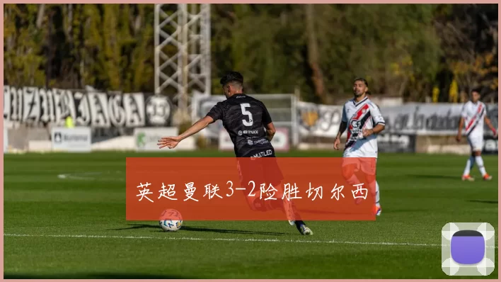 英超曼联3-2险胜切尔西