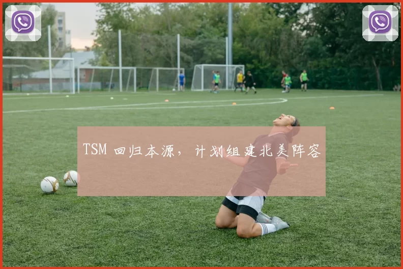 TSM 回归本源，计划组建北美阵容