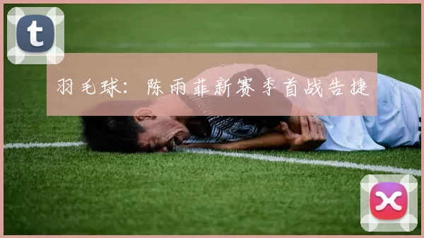 羽毛球：陈雨菲新赛季首战告捷