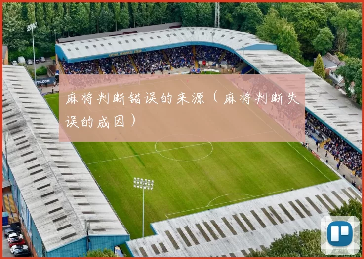 麻将判断错误的来源（麻将判断失误的成因）