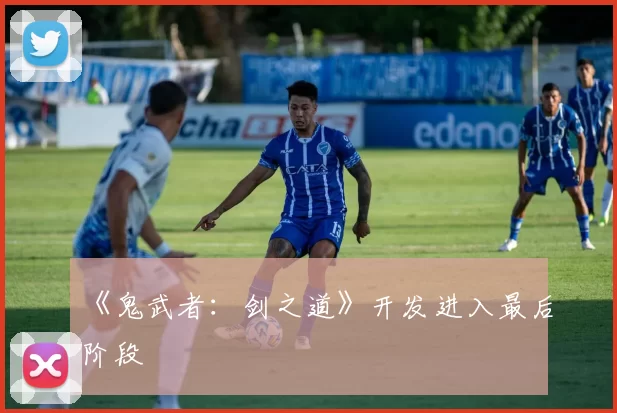 《鬼武者：剑之道》开发进入最后阶段