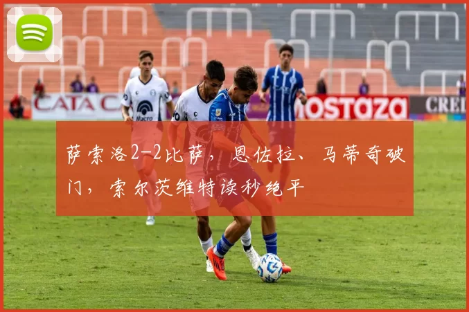 萨索洛2-2比萨，恩佐拉、马蒂奇破门，索尔茨维特读秒绝平