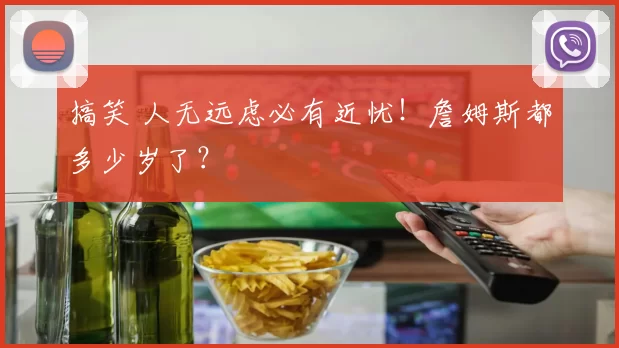 搞笑 人无远虑必有近忧！詹姆斯都多少岁了？
