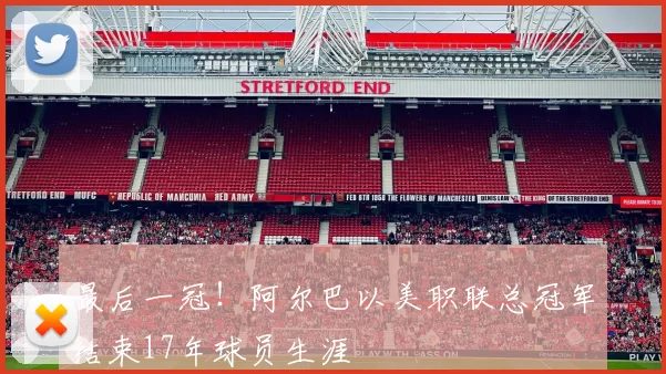 最后一冠！阿尔巴以美职联总冠军结束17年球员生涯